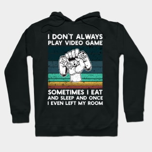 I Don't Always Play Video Game Sometimes I Eat and Sleep and Once I Even Left My Room Hoodie